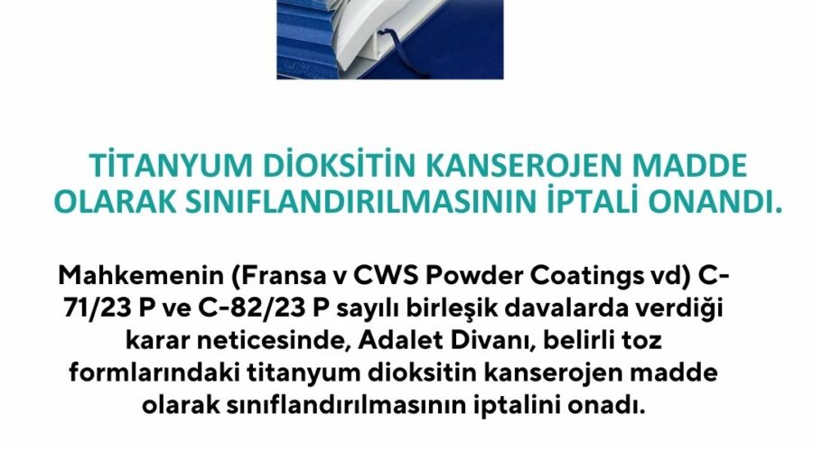titanyum dioksit mahkeme karari Mahkemenin (Fransa v CWS Powder Coatings vd) C-71/23 P ve C-82/23 P sayılı birleşik davalarda verdiği karar neticesinde, Adalet Divanı, belirli toz formlarındaki titanyum dioksitin kanserojen madde olarak sınıflandırılmasının iptalini onadı.